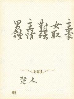 男主对女主一见钟情强取豪夺