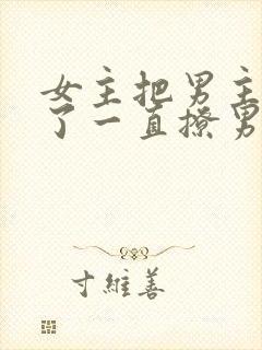 女主把男主囚禁了一直撩男主小说