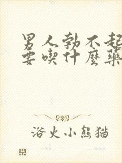 男人勃不起不坚要吃什么药好