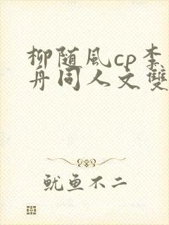 柳随风cp李沉舟同人文双男主小说