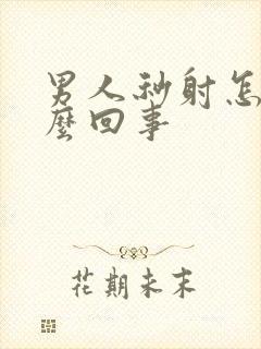 男人秒射怎么怎么回事