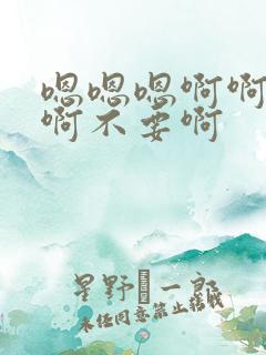 嗯嗯嗯啊啊啊啊啊不要啊