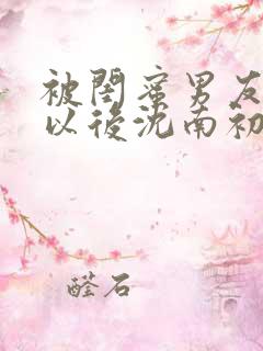 被闺蜜男友认错以后沈南初小说