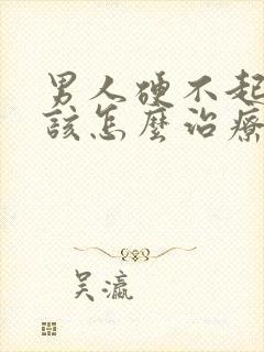 男人硬不起来了该怎么治疗