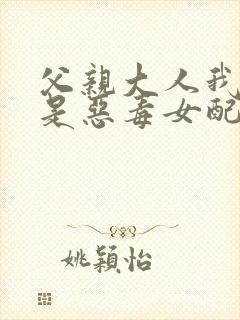 父亲大人我才不是恶毒女配漫画