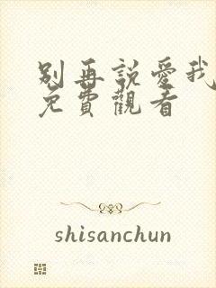 别再说爱我短剧免费观看