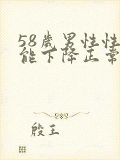 58岁男性性功能下降正常吗