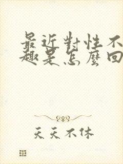 最近对性不感兴趣是怎么回事