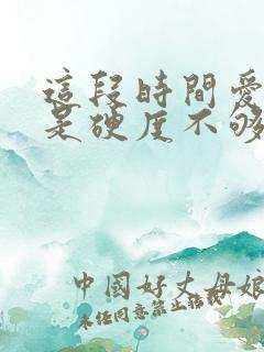 这段时间爱时老是硬度不够