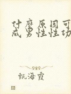 什么原因可能造成男性性功能下降