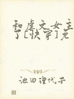 和虐文女主he了[快穿]免费阅读