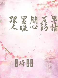 跟男朋友早安撩人暖心的情话