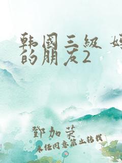 韩国三级 妈妈的朋友2