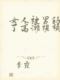 女人被男的爽到了高潮视频