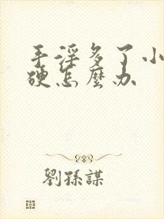 手淫多了小弟不硬怎么办