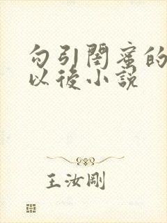 勾引闺蜜的爸爸以后小说