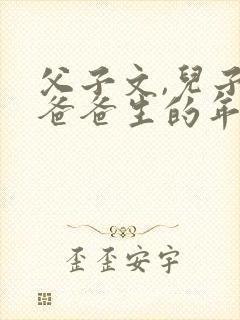 父子文,儿子是爸爸生的年下小说