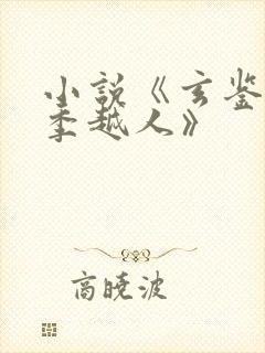 小说《玄鉴仙族季越人》