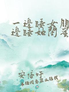 一边睡女朋友一边睡她闺蜜小说
