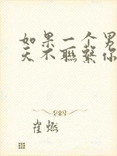 如果一个男人三天不联系你说明什么