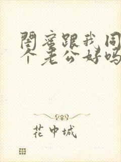 闺蜜跟我同待一个老公好吗