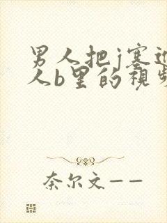 男人把j塞进女人b里的视频,