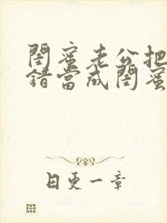 闺蜜老公把我认错当成闺蜜小说