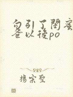 勾引了闺蜜的爸爸以后po