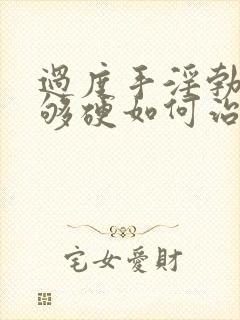 过度手淫勃起不够硬如何治疗