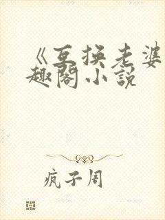 《互换老婆》笔趣阁小说