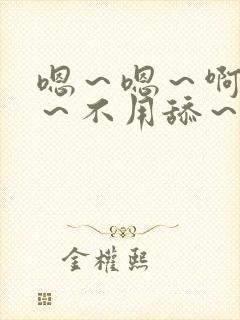 嗯～嗯～啊嗯嗯～不用舔～用力嗯～