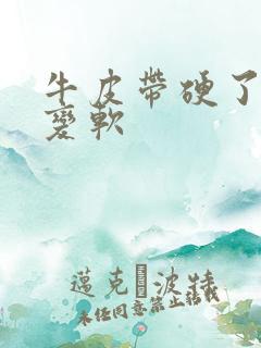 牛皮带硬了怎么变软