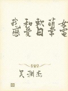 我和软萌女友的恋爱日常电子书下载