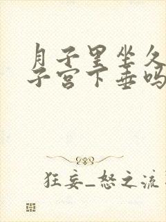 月子里坐久了会子宫下垂吗