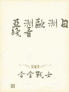 亚洲欧洲日韩在线看