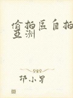 偷拍区自拍欧美亚洲