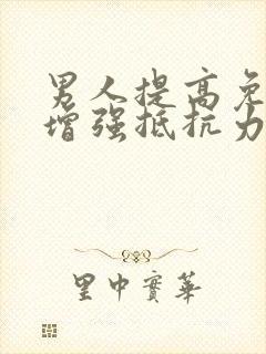 男人提高免疫力增强抵抗力的药有哪些