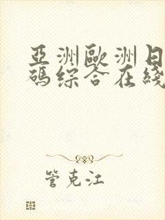 亚洲欧洲日产国码综合在线