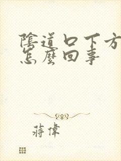 阴道口下方撕裂怎么回事