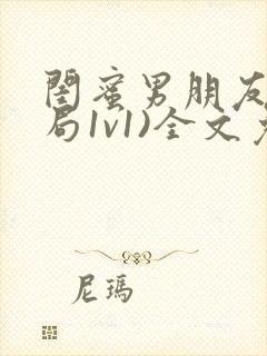 闺蜜男朋友(结局1v1)全文免费阅读