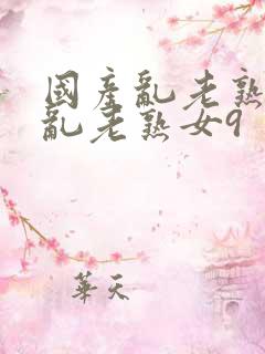 国产乱老熟视频乱老熟女9