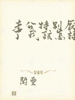 老公特别厌烦我了 我该怎样挽回他