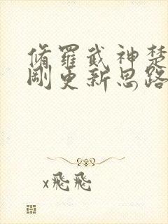 修罗武神楚枫刚刚更新思路客