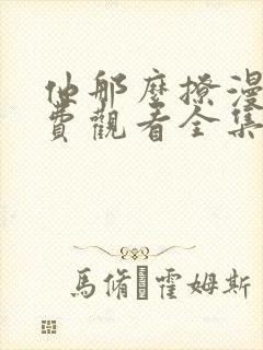 他那么撩漫画免费观看全集下拉式