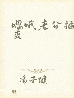 嗯哦老公插得好爽