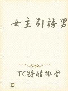 女主引诱男主h