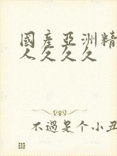 国产亚洲精品女人久久久