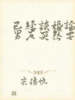 已经谈婚论嫁的男友突然要和我分手小说