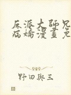 反派大师兄全是病娇漫画免费