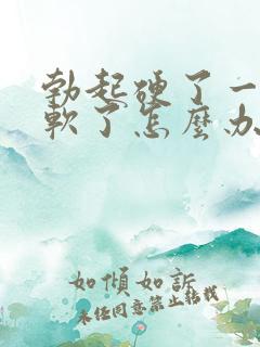 勃起硬了一会就软了怎么办